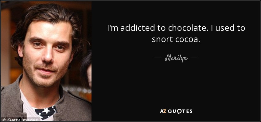 I'm addicted to chocolate. I used to snort cocoa. - Marilyn