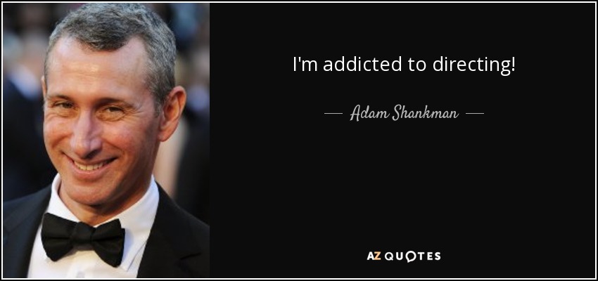 I'm addicted to directing! - Adam Shankman