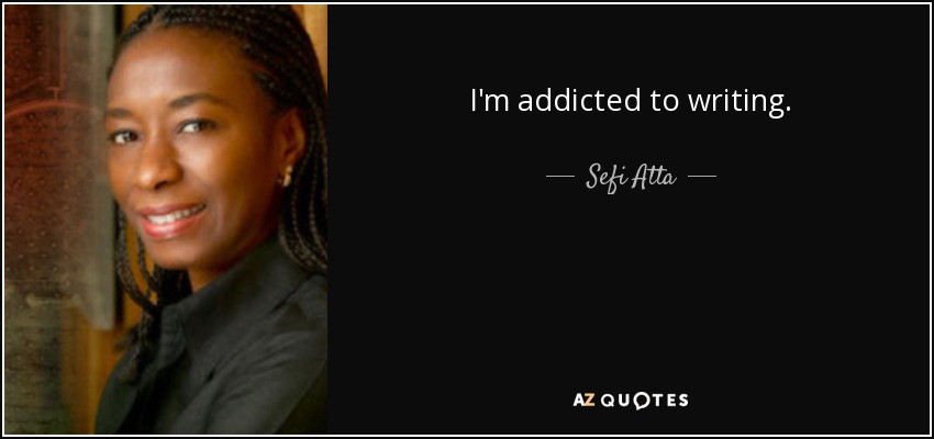 I'm addicted to writing. - Sefi Atta