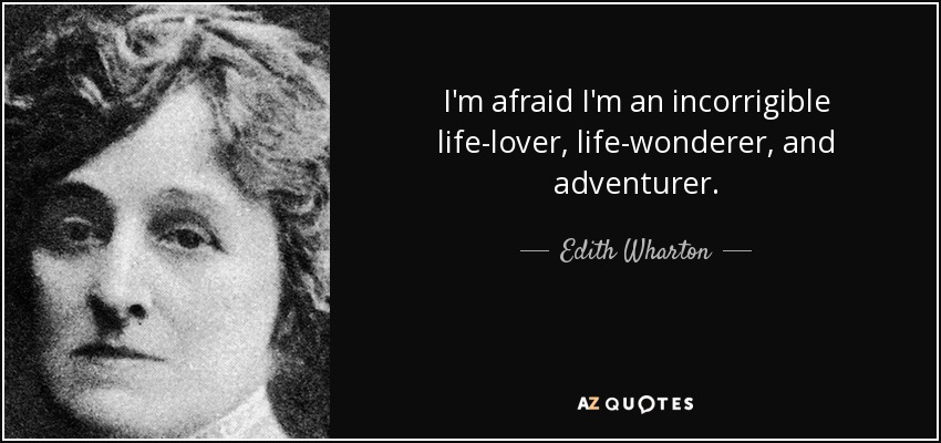 I'm afraid I'm an incorrigible life-lover, life-wonderer, and adventurer. - Edith Wharton