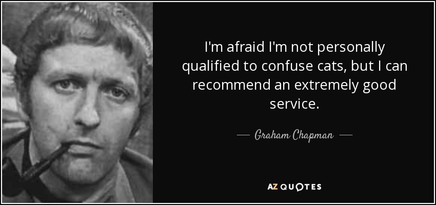 I'm afraid I'm not personally qualified to confuse cats, but I can recommend an extremely good service. - Graham Chapman