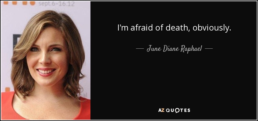 I'm afraid of death, obviously. - June Diane Raphael