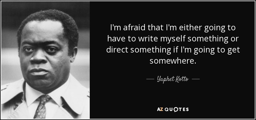 I'm afraid that I'm either going to have to write myself something or direct something if I'm going to get somewhere. - Yaphet Kotto