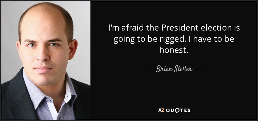I'm afraid the President election is going to be rigged. I have to be honest. - Brian Stelter