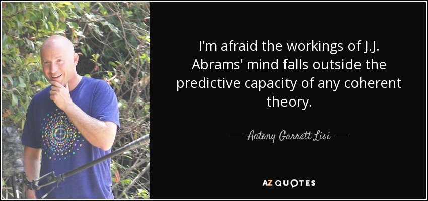 I'm afraid the workings of J.J. Abrams' mind falls outside the predictive capacity of any coherent theory. - Antony Garrett Lisi