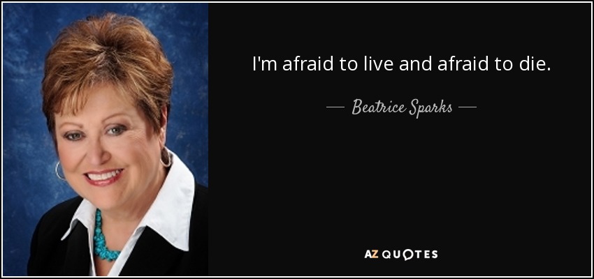 I'm afraid to live and afraid to die. - Beatrice Sparks