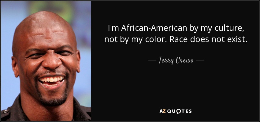 I'm African-American by my culture, not by my color. Race does not exist. - Terry Crews