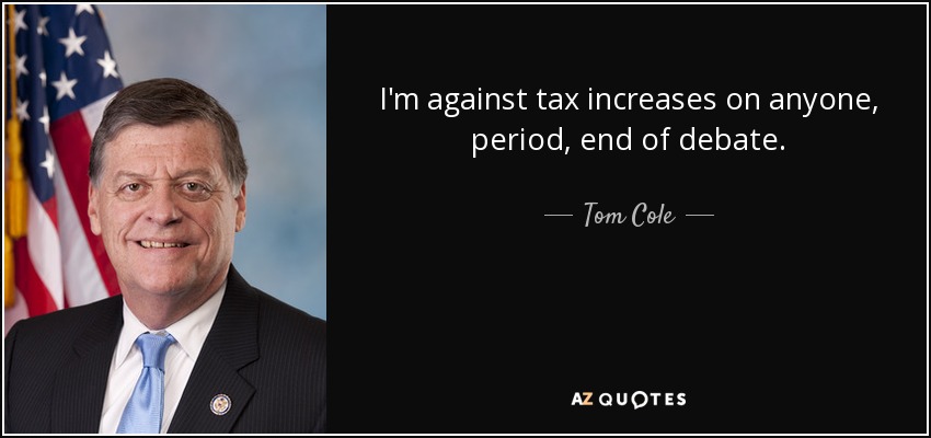 I'm against tax increases on anyone, period, end of debate. - Tom Cole