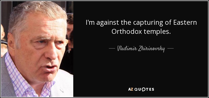 I'm against the capturing of Eastern Orthodox temples. - Vladimir Zhirinovsky