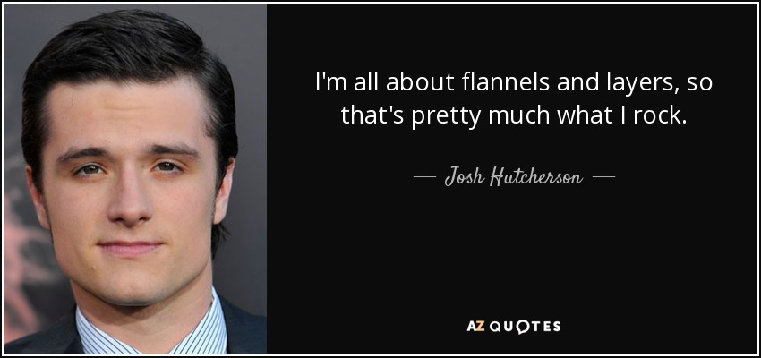 I'm all about flannels and layers, so that's pretty much what I rock. - Josh Hutcherson