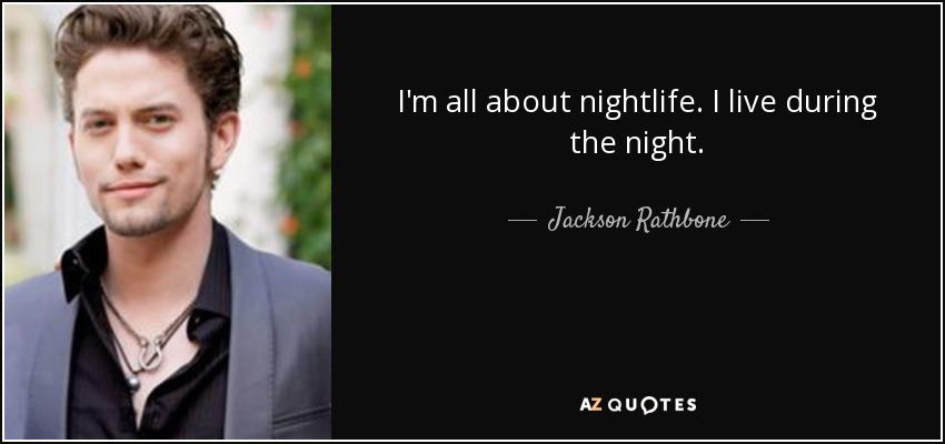 I'm all about nightlife. I live during the night. - Jackson Rathbone