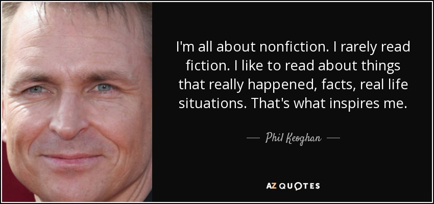 I'm all about nonfiction. I rarely read fiction. I like to read about things that really happened, facts, real life situations. That's what inspires me. - Phil Keoghan
