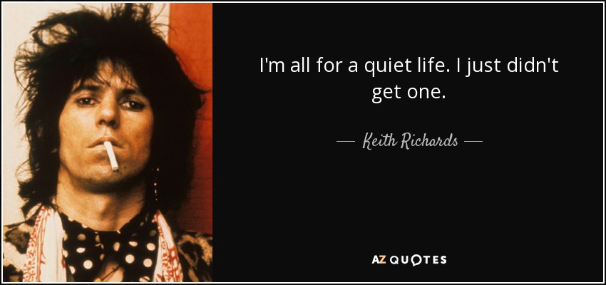 I'm all for a quiet life. I just didn't get one. - Keith Richards