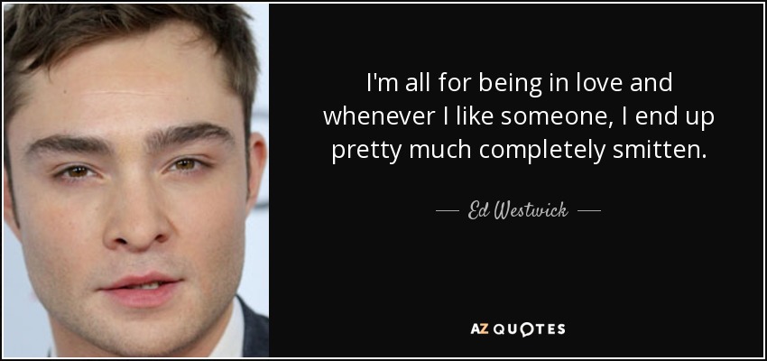I'm all for being in love and whenever I like someone, I end up pretty much completely smitten. - Ed Westwick