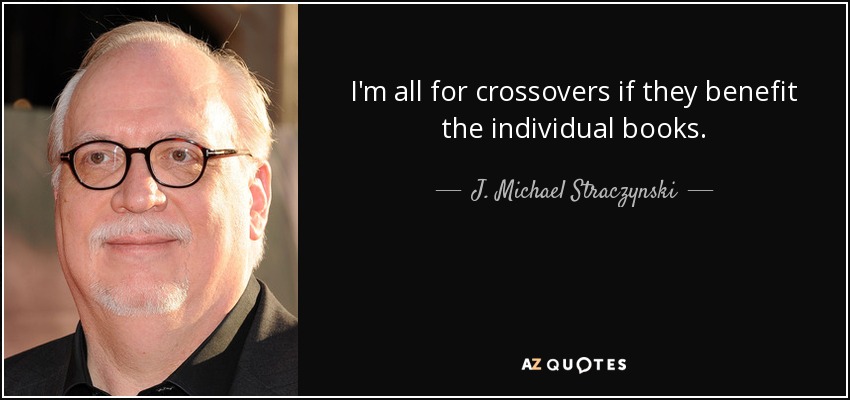 I'm all for crossovers if they benefit the individual books. - J. Michael Straczynski