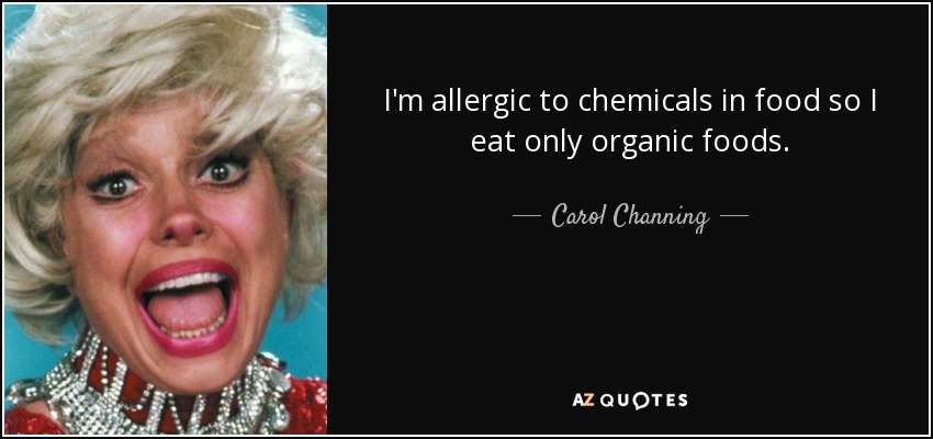 I'm allergic to chemicals in food so I eat only organic foods. - Carol Channing