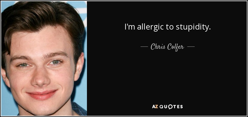 I'm allergic to stupidity. - Chris Colfer