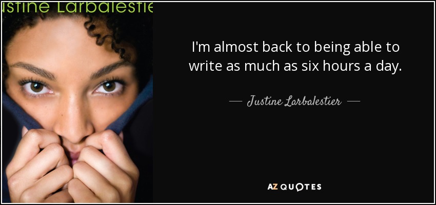 I'm almost back to being able to write as much as six hours a day . - Justine Larbalestier