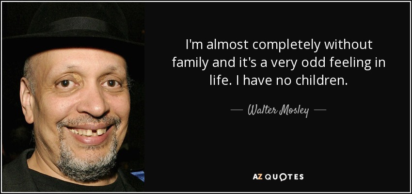 I'm almost completely without family and it's a very odd feeling in life. I have no children. - Walter Mosley