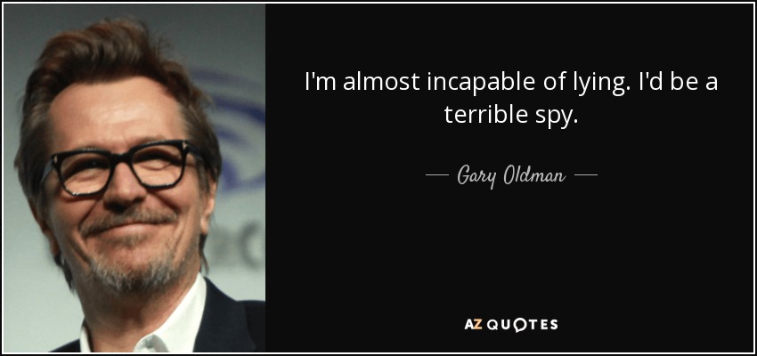 I'm almost incapable of lying. I'd be a terrible spy. - Gary Oldman