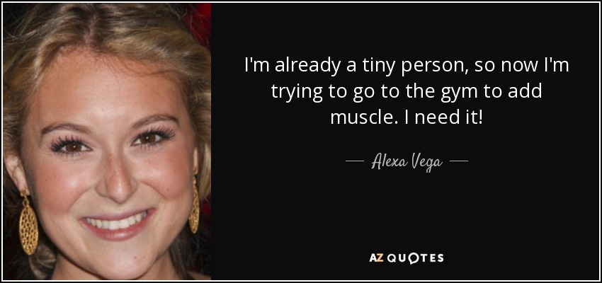 I'm already a tiny person, so now I'm trying to go to the gym to add muscle. I need it! - Alexa Vega