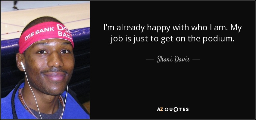 I’m already happy with who I am. My job is just to get on the podium. - Shani Davis