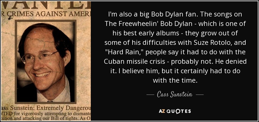 I'm also a big Bob Dylan fan. The songs on The Freewheelin' Bob Dylan - which is one of his best early albums - they grow out of some of his difficulties with Suze Rotolo, and 