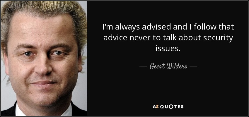 I'm always advised and I follow that advice never to talk about security issues. - Geert Wilders
