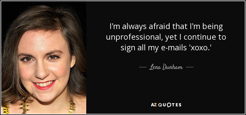 I'm always afraid that I'm being unprofessional, yet I continue to sign all my e-mails 'xoxo.' - Lena Dunham