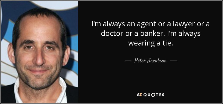 I'm always an agent or a lawyer or a doctor or a banker. I'm always wearing a tie. - Peter Jacobson