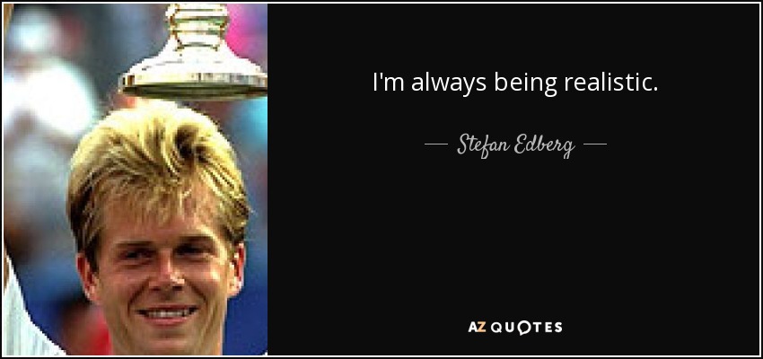 I'm always being realistic. - Stefan Edberg