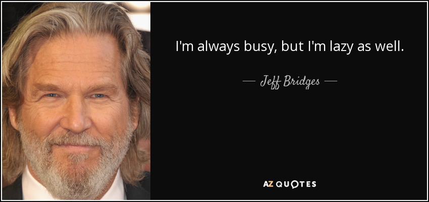 I'm always busy, but I'm lazy as well. - Jeff Bridges