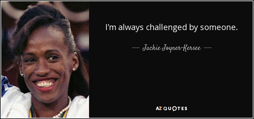 I'm always challenged by someone. - Jackie Joyner-Kersee