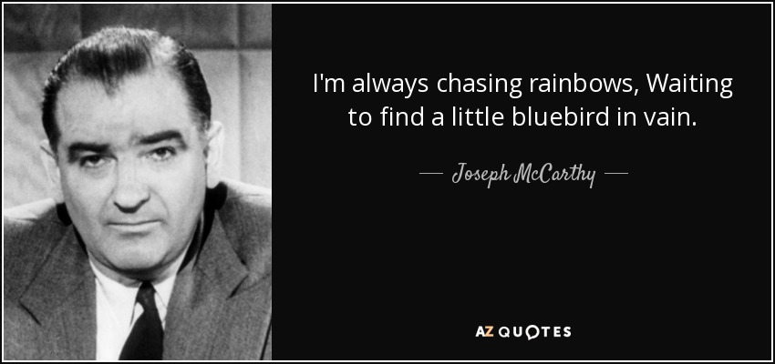 I'm always chasing rainbows, Waiting to find a little bluebird in vain. - Joseph McCarthy