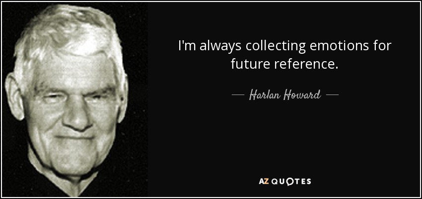 I'm always collecting emotions for future reference. - Harlan Howard