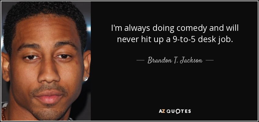 I'm always doing comedy and will never hit up a 9-to-5 desk job. - Brandon T. Jackson