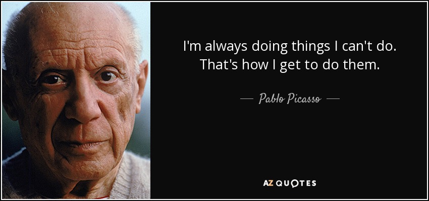 I'm always doing things I can't do. That's how I get to do them. - Pablo Picasso