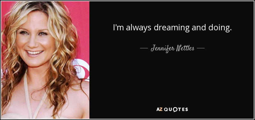 I'm always dreaming and doing. - Jennifer Nettles
