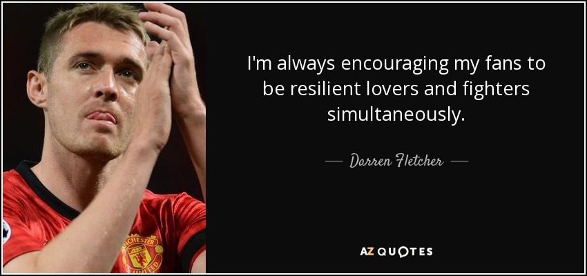 I'm always encouraging my fans to be resilient lovers and fighters simultaneously. - Darren Fletcher