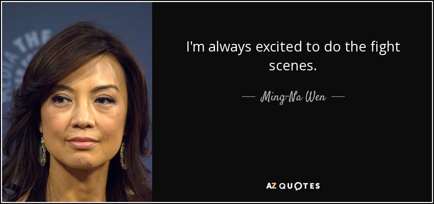 I'm always excited to do the fight scenes. - Ming-Na Wen