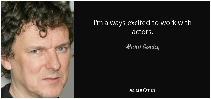 I'm always excited to work with actors. - Michel Gondry