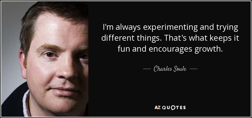 I'm always experimenting and trying different things. That's what keeps it fun and encourages growth. - Charles Soule