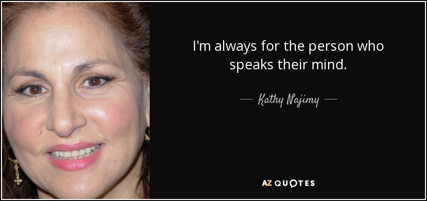 I'm always for the person who speaks their mind. - Kathy Najimy