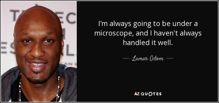 I'm always going to be under a microscope, and I haven't always handled it well. - Lamar Odom