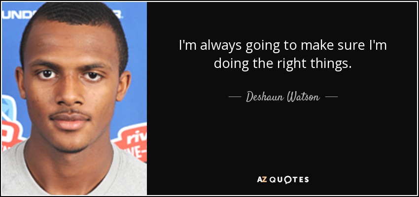 I'm always going to make sure I'm doing the right things. - Deshaun Watson
