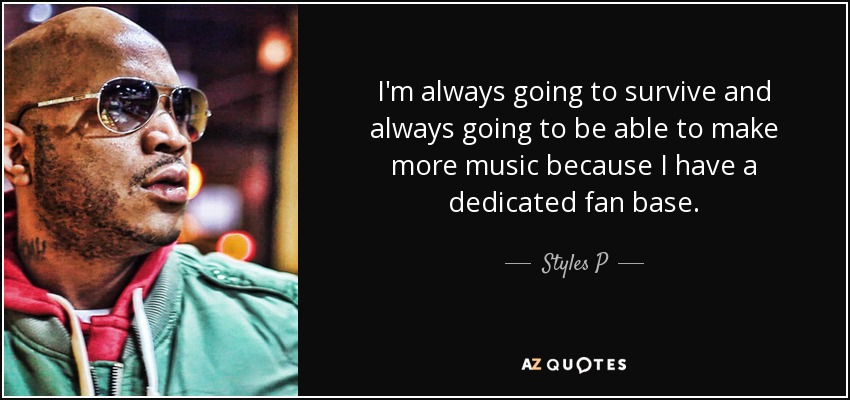 I'm always going to survive and always going to be able to make more music because I have a dedicated fan base. - Styles P