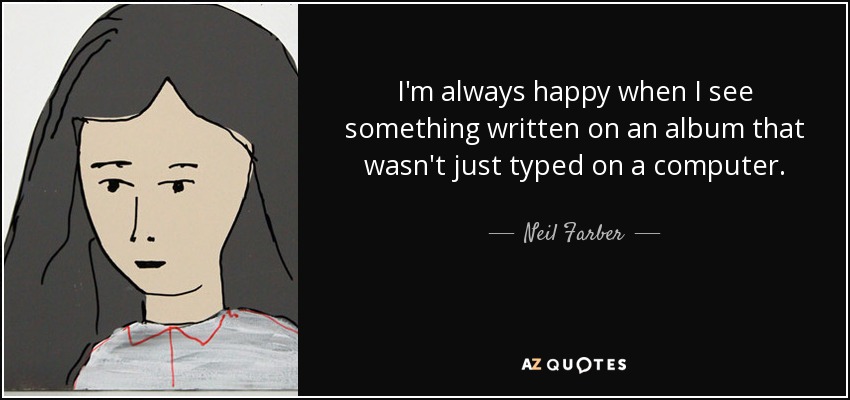 I'm always happy when I see something written on an album that wasn't just typed on a computer. - Neil Farber