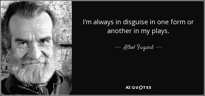 I'm always in disguise in one form or another in my plays. - Athol Fugard