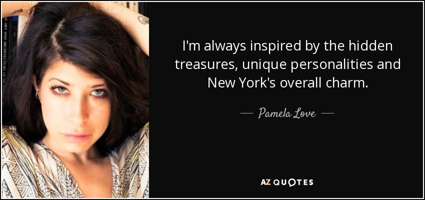 I'm always inspired by the hidden treasures, unique personalities and New York's overall charm. - Pamela Love