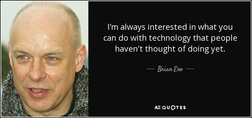I'm always interested in what you can do with technology that people haven't thought of doing yet. - Brian Eno